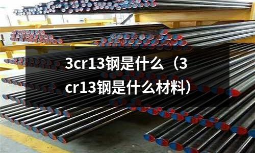 3cr13鋼是什么（3cr13鋼是什么材料）